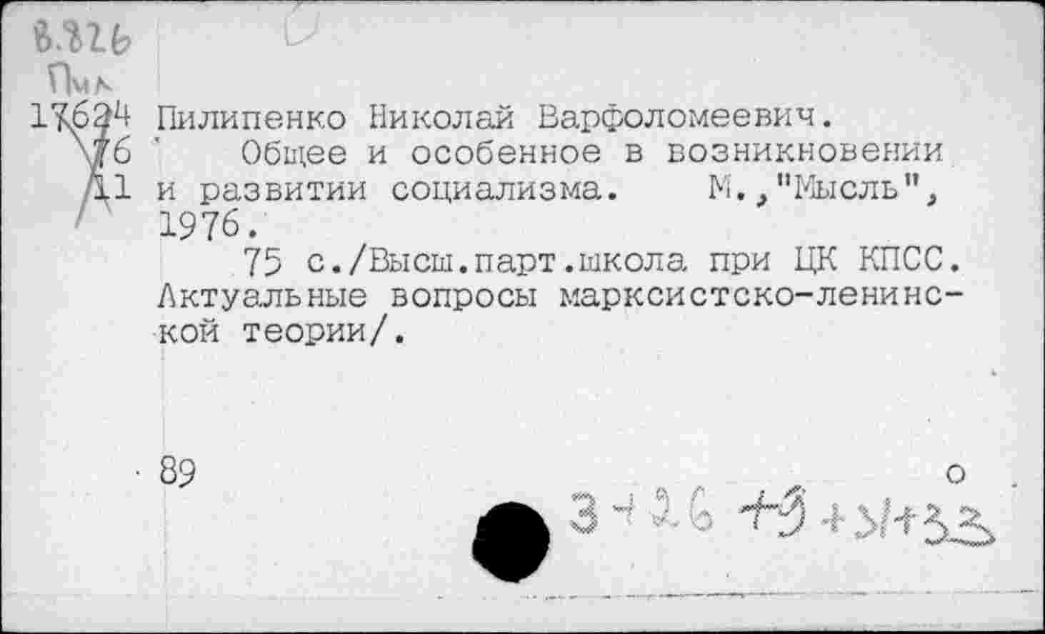 ﻿

Пилипенко Николай Варфоломеевич.
\7б ' Общее и особенное в возникновении Д1 и развитии социализма. N.,"Мысль",
75 с./Высш.парт.школа при ЦК КПСС. Актуальные вопросы марксистско-ленинской теории/.
• 89